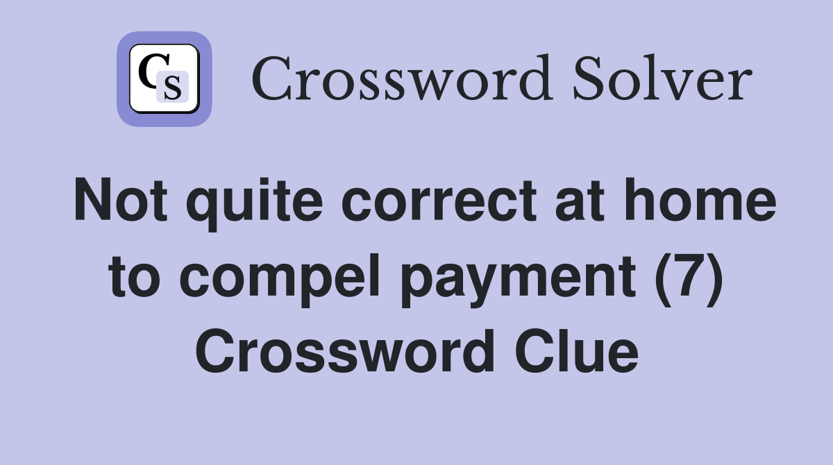 Not quite correct at home to compel payment (7) Crossword Clue