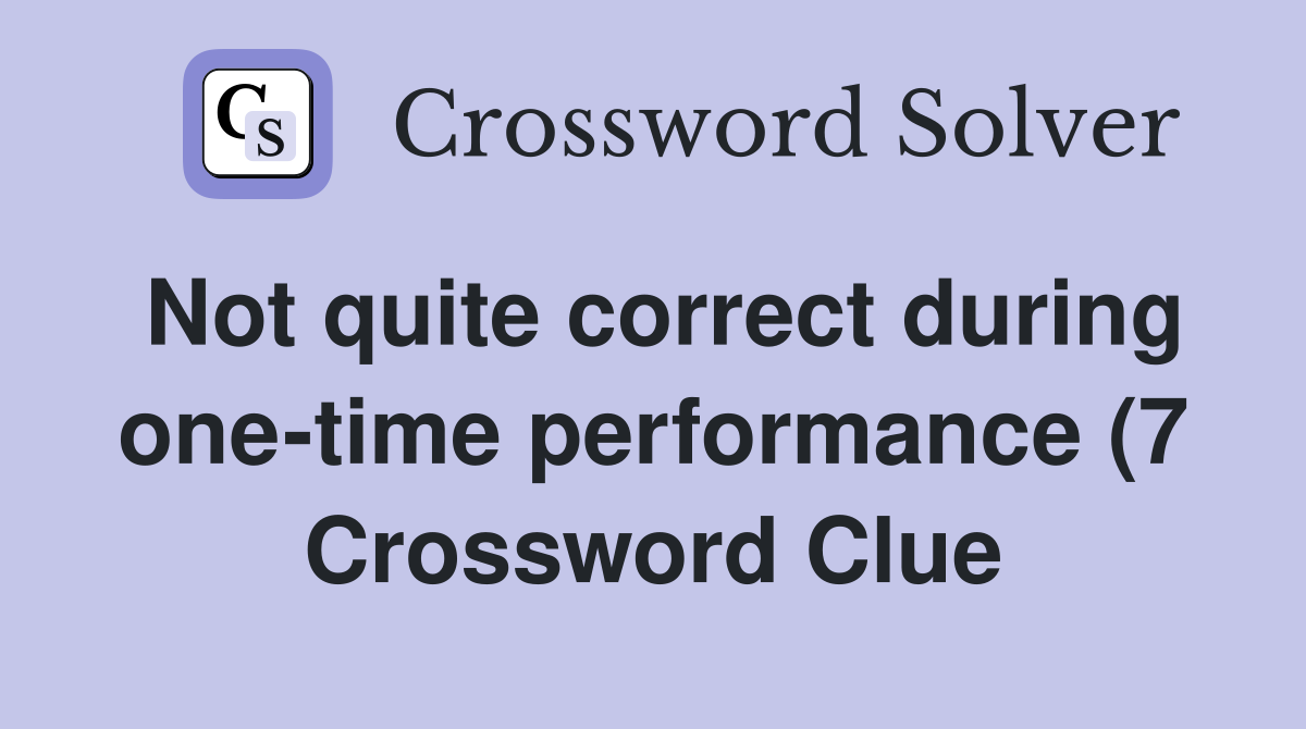 Not quite correct during one time performance (7) Crossword Clue Not quite correct during one time performance (7) Crossword Clue