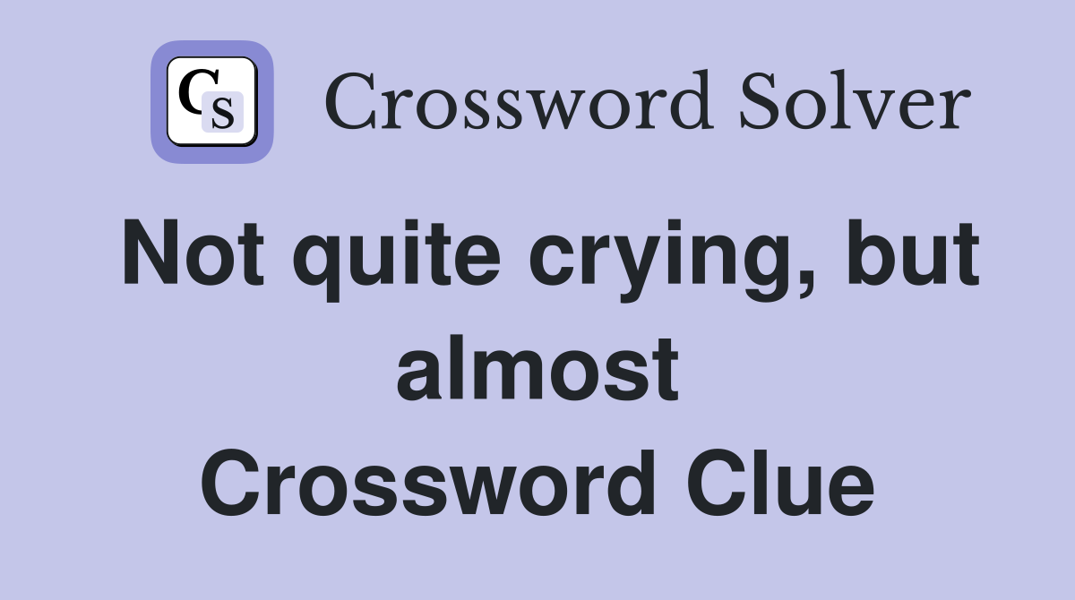 Not quite crying, but almost Crossword Clue