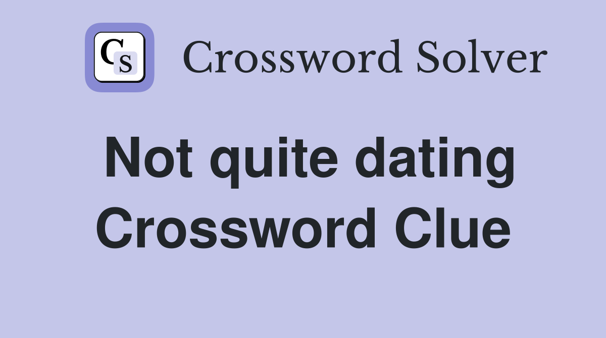 Not quite dating Crossword Clue