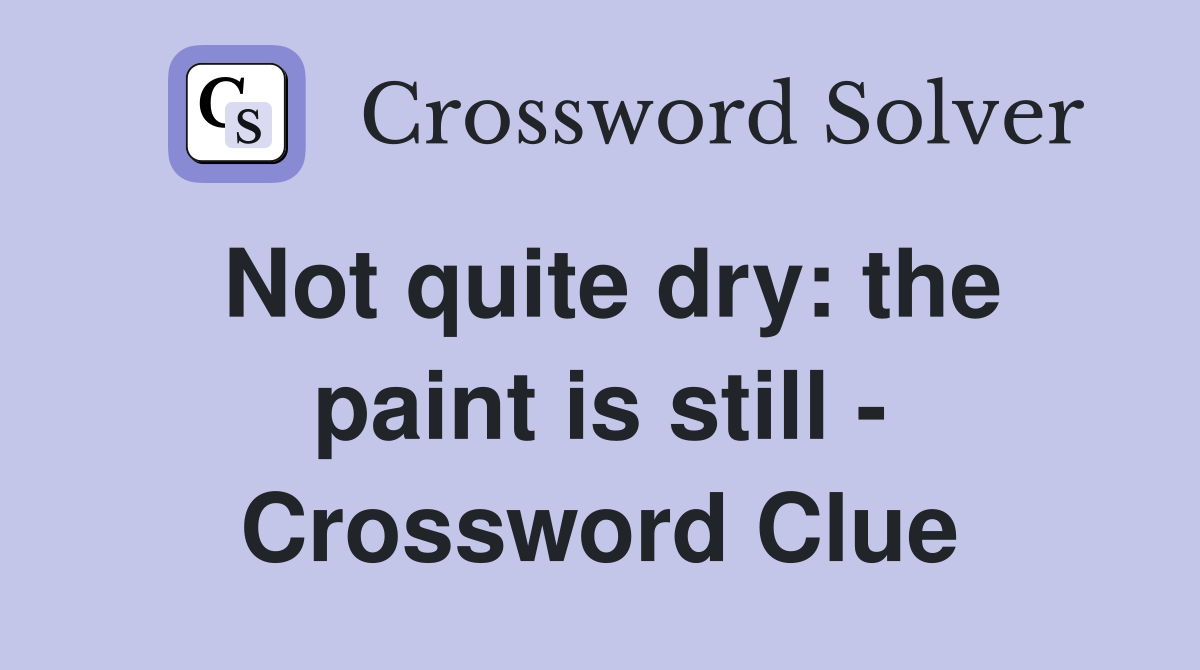Not quite dry: the paint is still - Crossword Clue