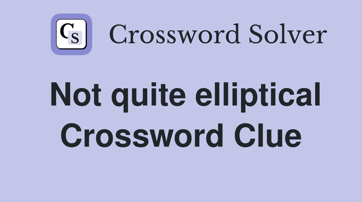 Not quite elliptical Crossword Clue