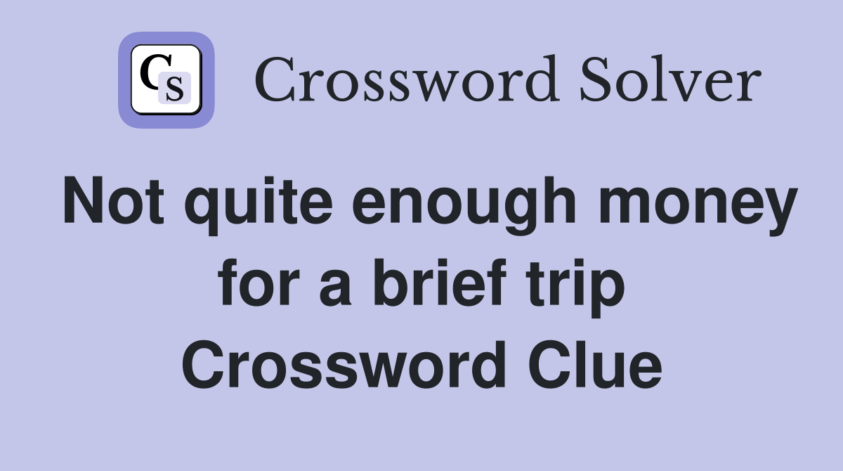 Not quite enough money for a brief trip Crossword Clue