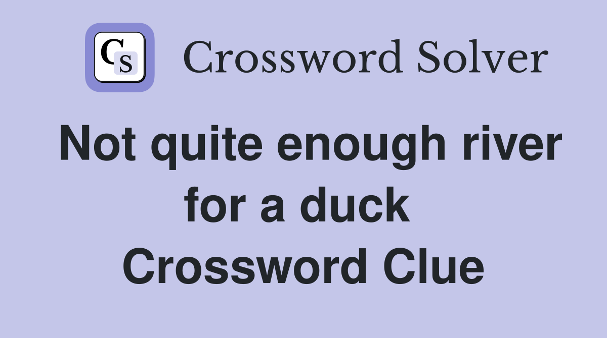 Not quite enough river for a duck  Crossword Clue