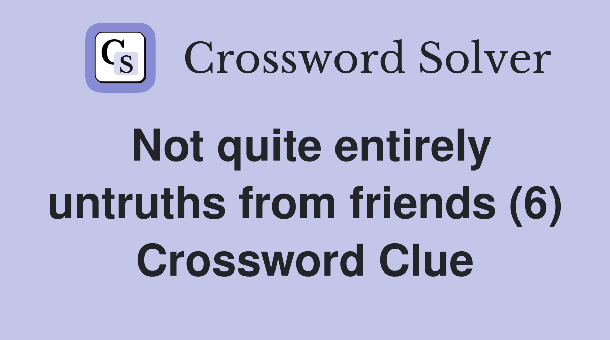 Not quite entirely untruths from friends (6) Crossword Clue
