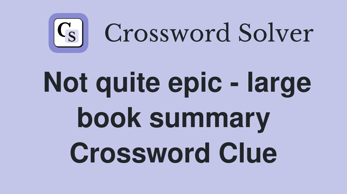 Not quite epic - large book summary Crossword Clue