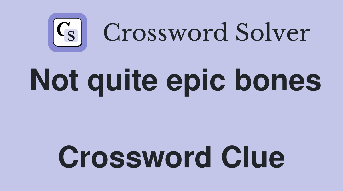 Not quite epic bones  Crossword Clue