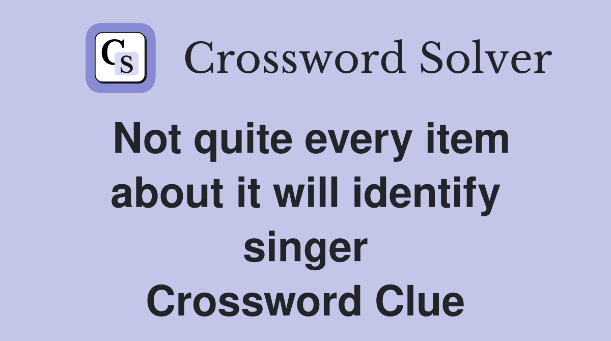 Not quite every item about it will identify singer Crossword Clue