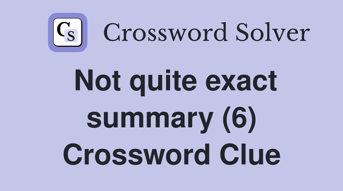 Not quite exact summary (6) Crossword Clue