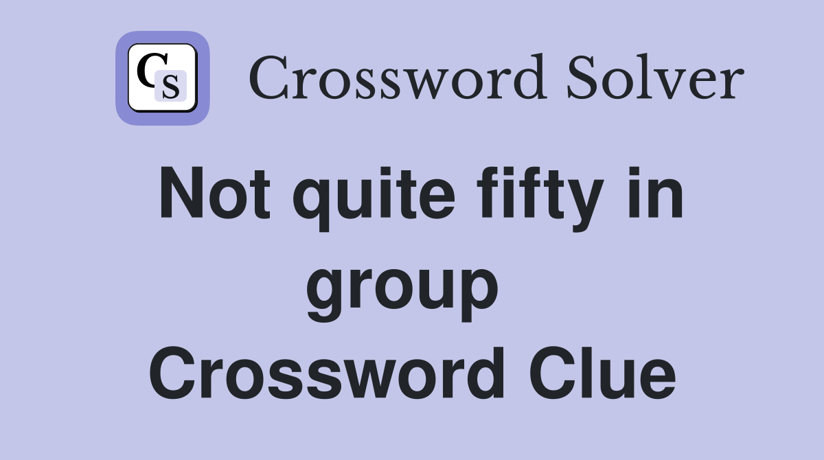 Not quite fifty in group  Crossword Clue