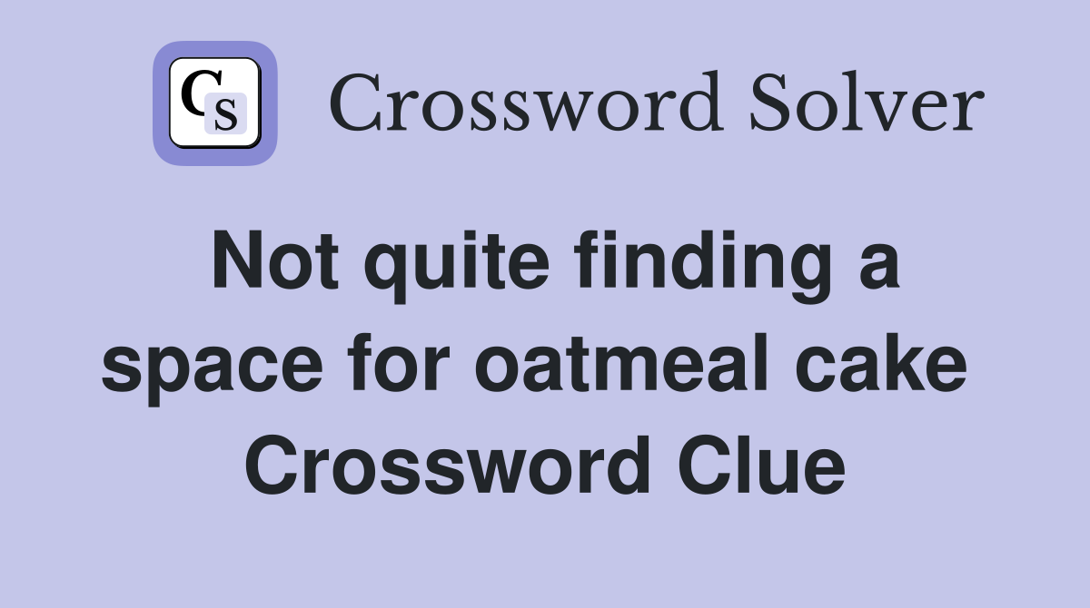 Not quite finding a space for oatmeal cake  Crossword Clue