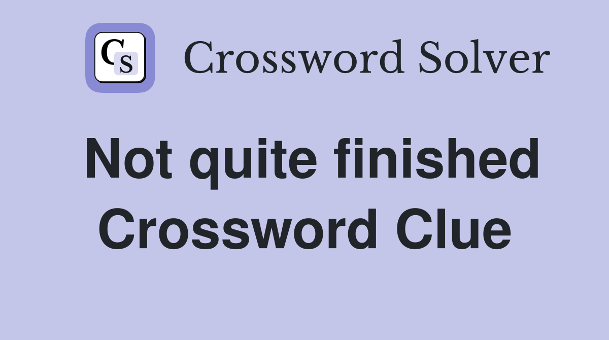 Not quite finished Crossword Clue