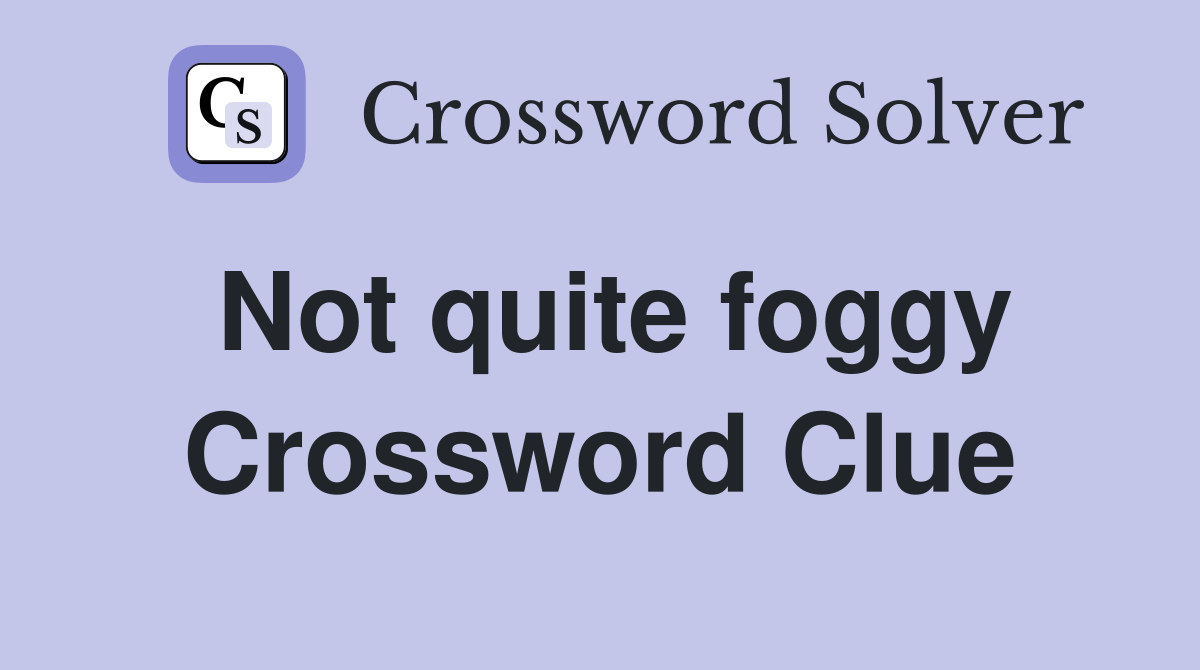 Not quite foggy Crossword Clue