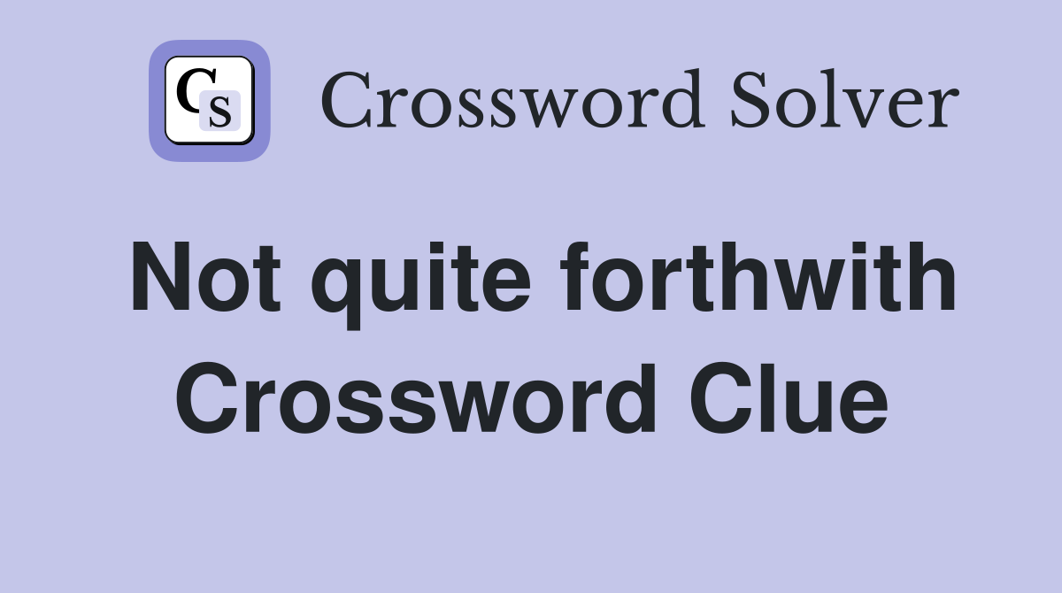 Not quite forthwith Crossword Clue