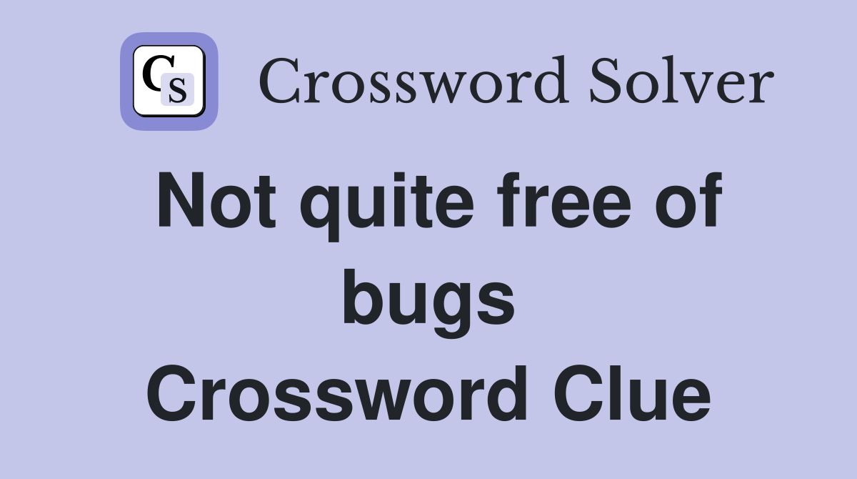 Not quite free of bugs Crossword Clue