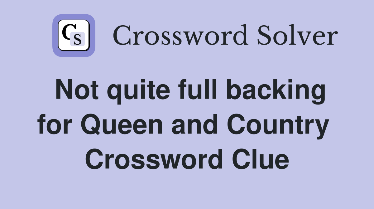 Not quite full backing for Queen and Country  Crossword Clue