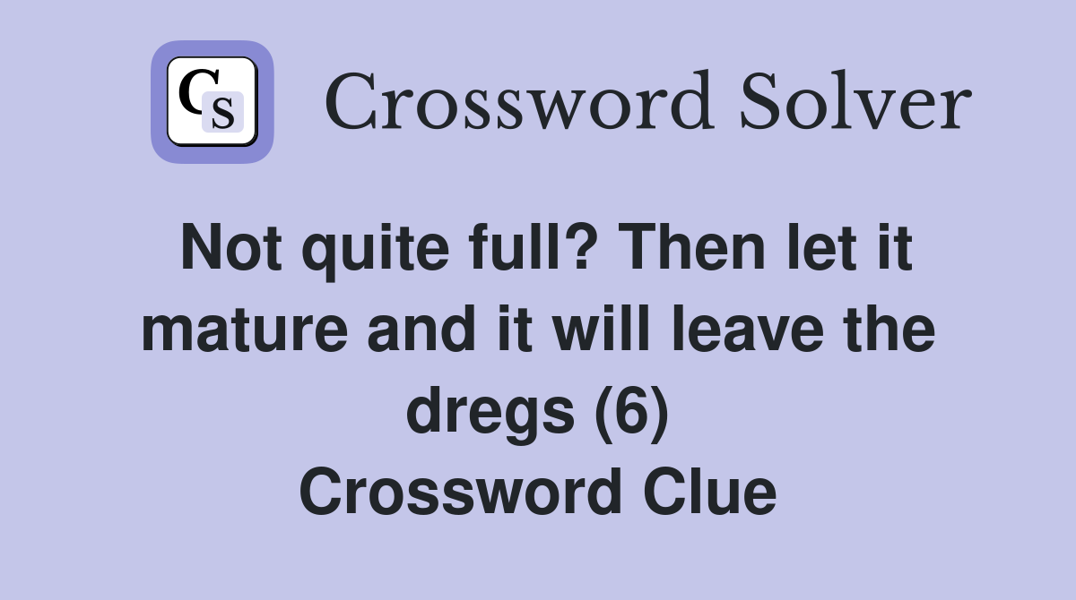 Not quite full? Then let it mature and it will leave the dregs (6) Crossword Clue