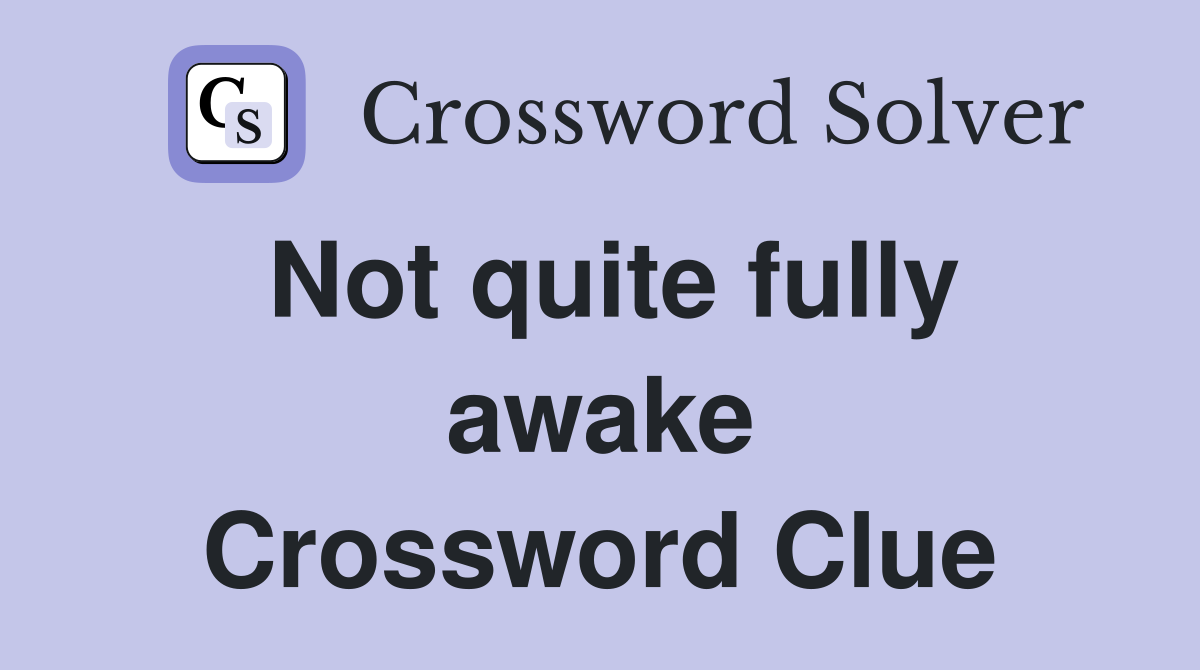 Not quite fully awake Crossword Clue