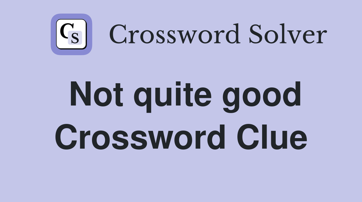 Not quite good Crossword Clue