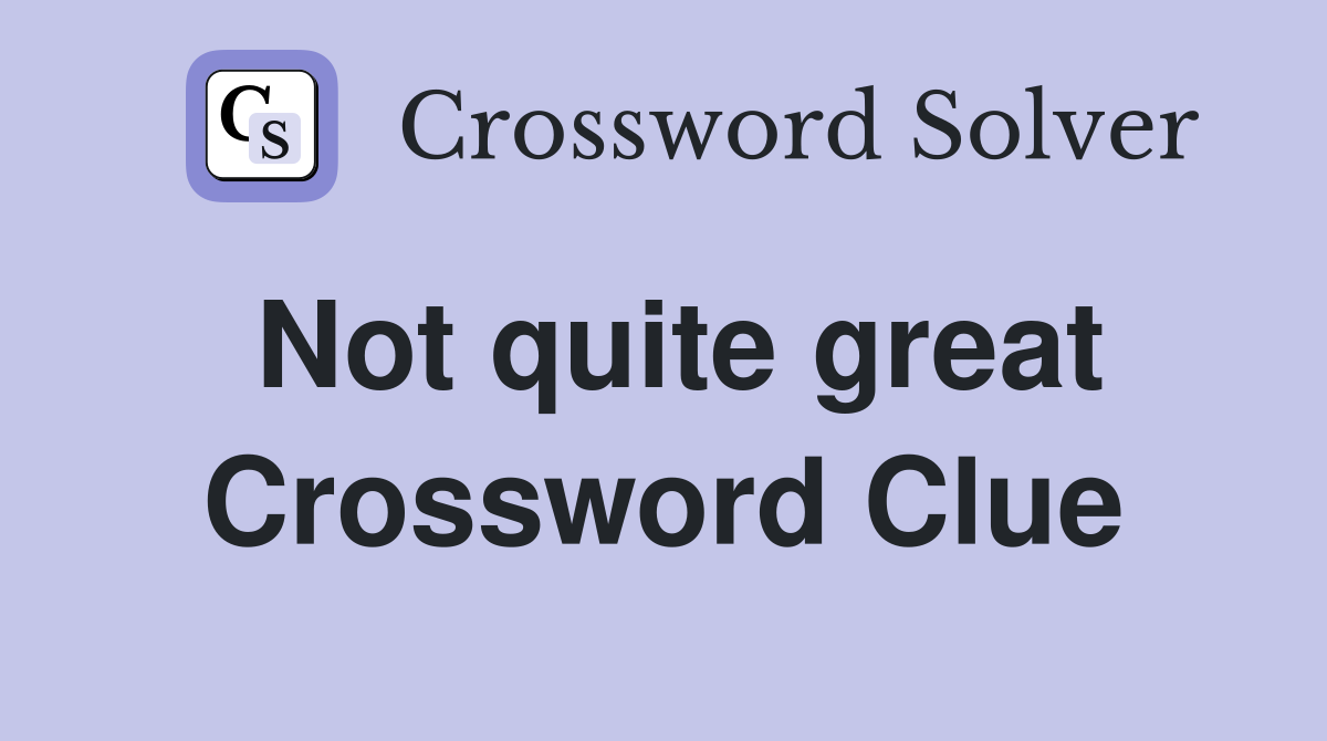 Not quite great Crossword Clue