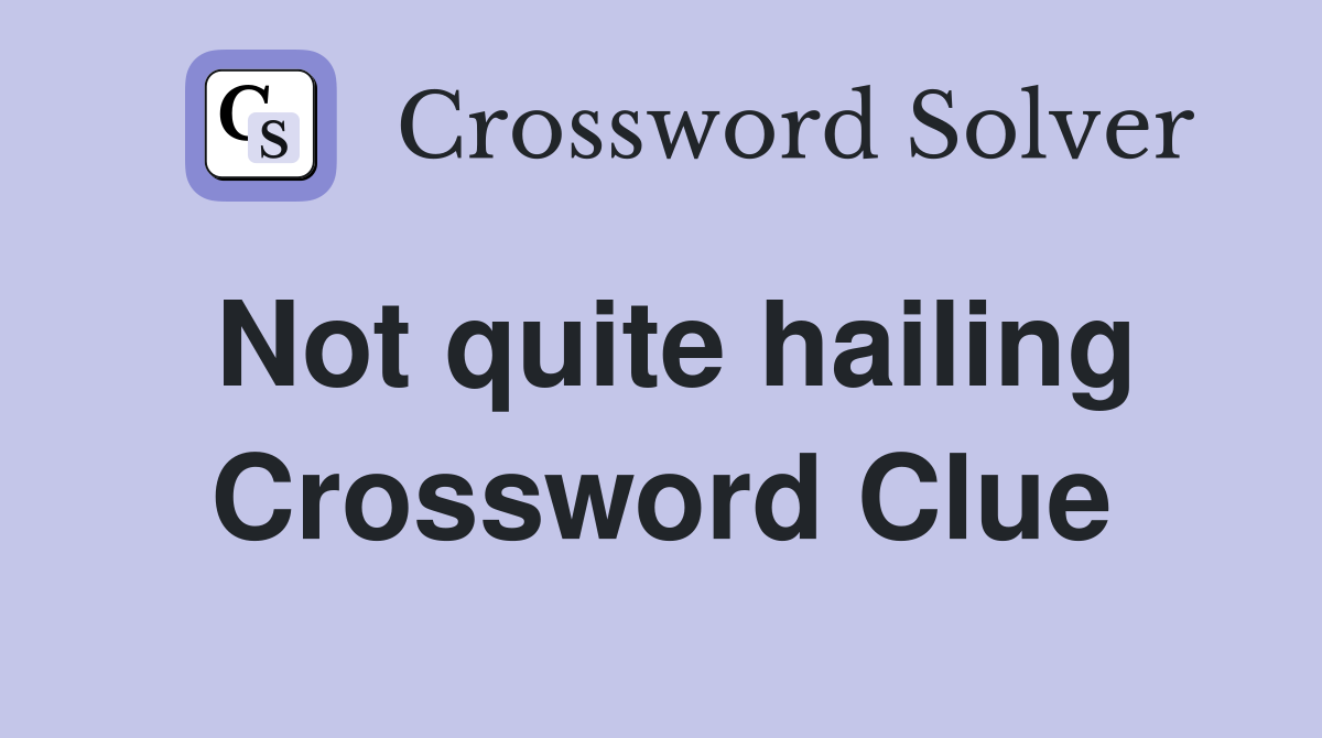 Not quite hailing Crossword Clue