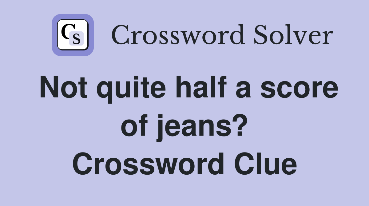 Not quite half a score of jeans? Crossword Clue