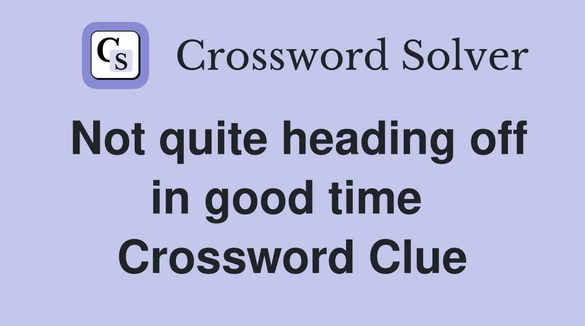Not quite heading off in good time  Crossword Clue