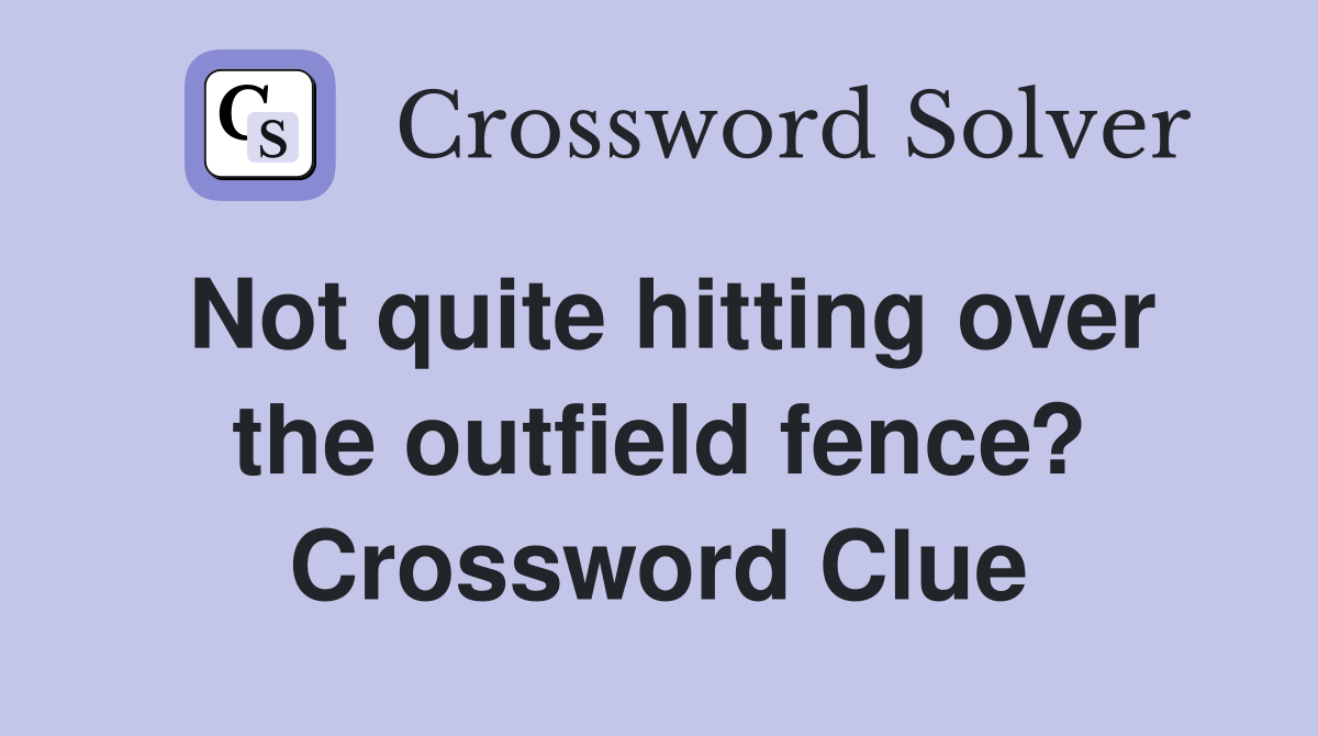 Not quite hitting over the outfield fence? Crossword Clue
