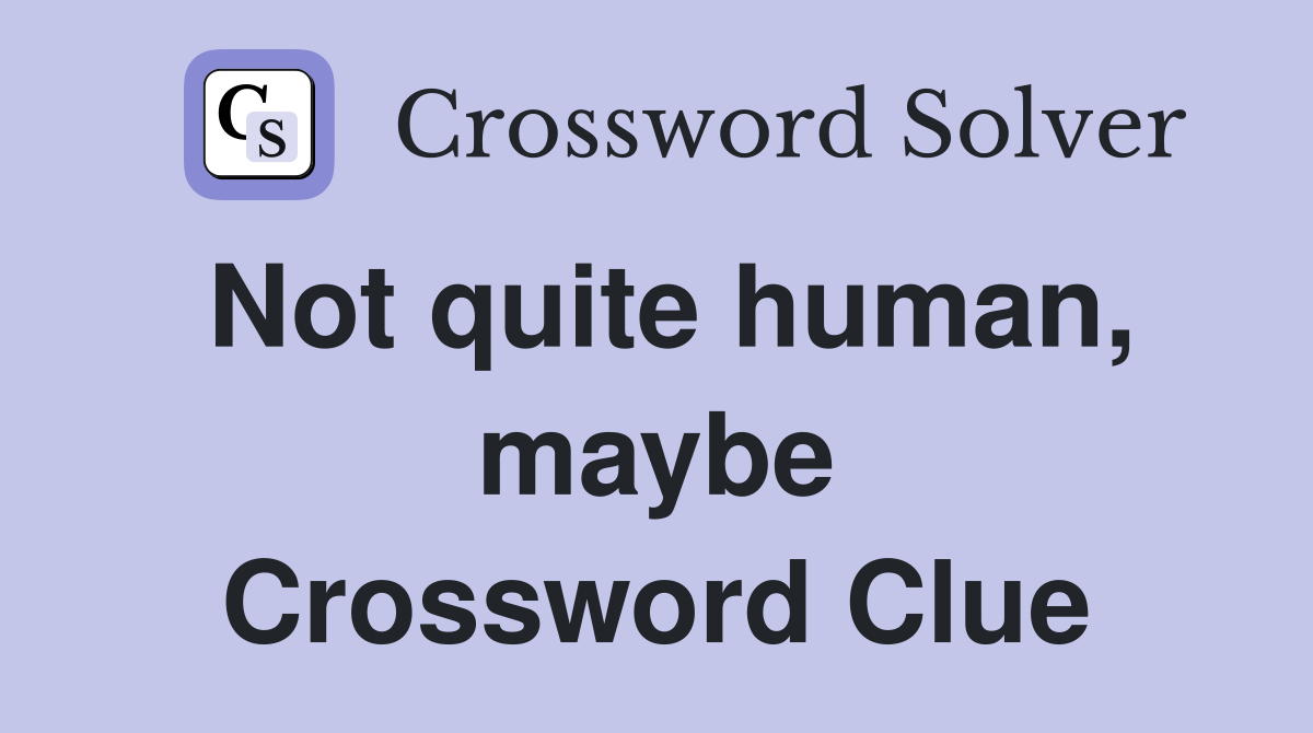 Not quite human, maybe Crossword Clue