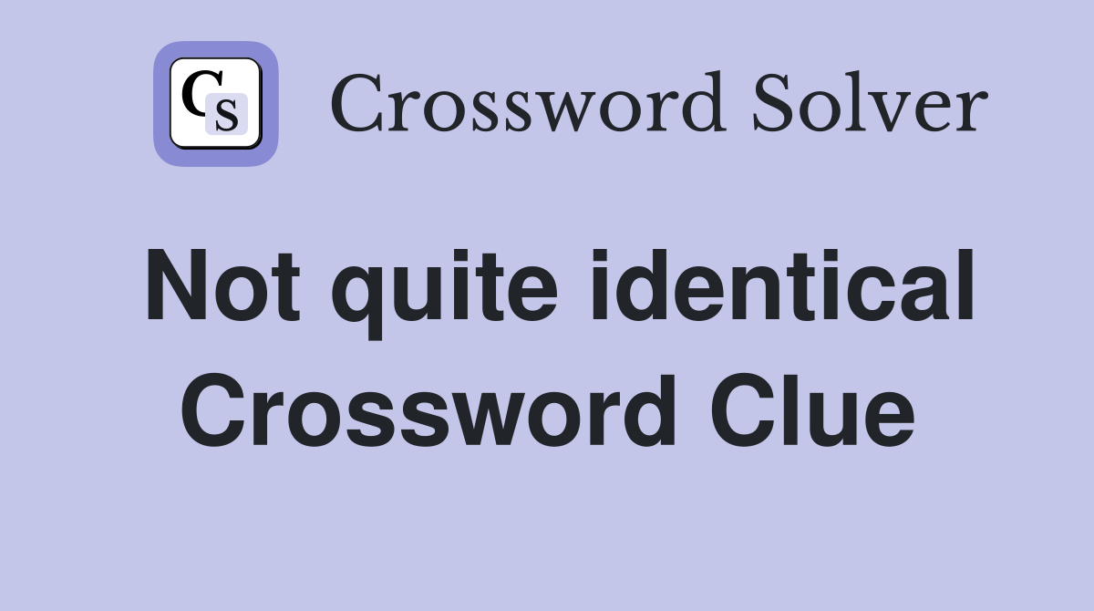 Not quite identical Crossword Clue