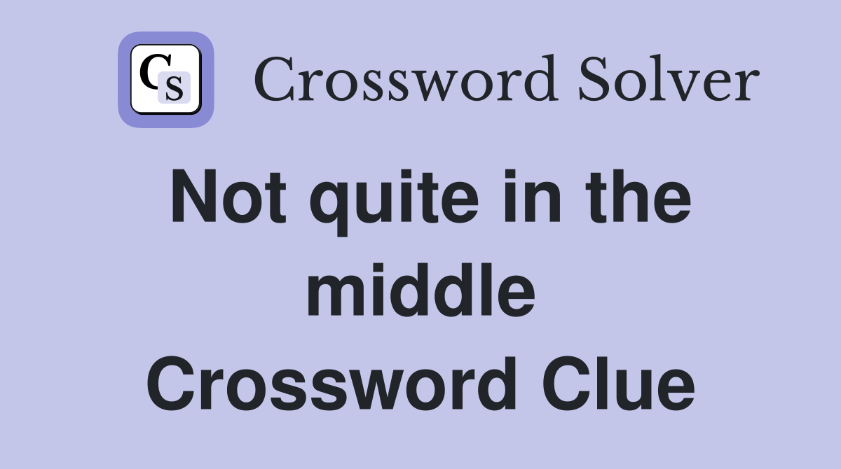 Not quite in the middle Crossword Clue