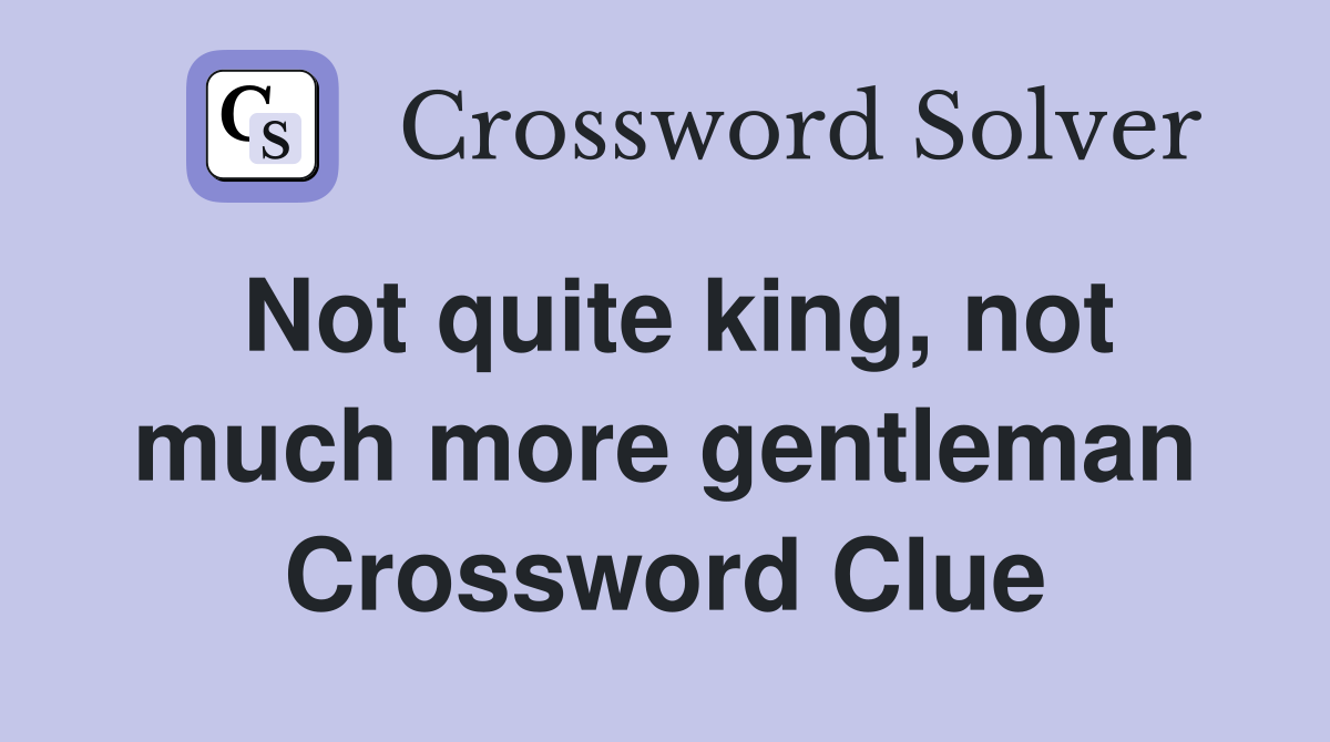 Not quite king, not much more gentleman Crossword Clue
