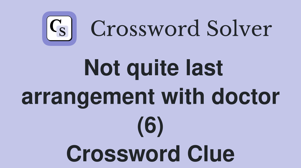 Not quite last arrangement with doctor (6) Crossword Clue