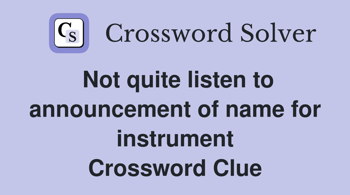 Not quite listen to announcement of name for instrument Crossword Clue