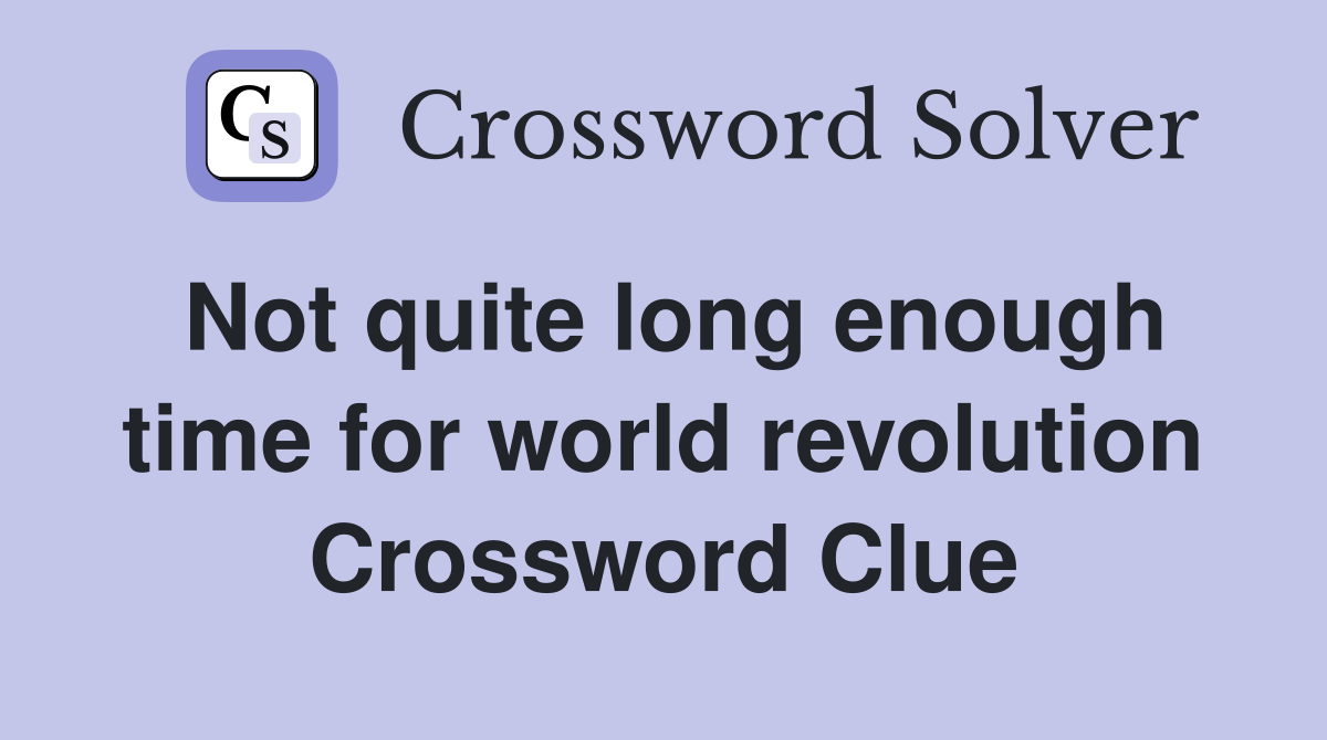 Not quite long enough time for world revolution Crossword Clue