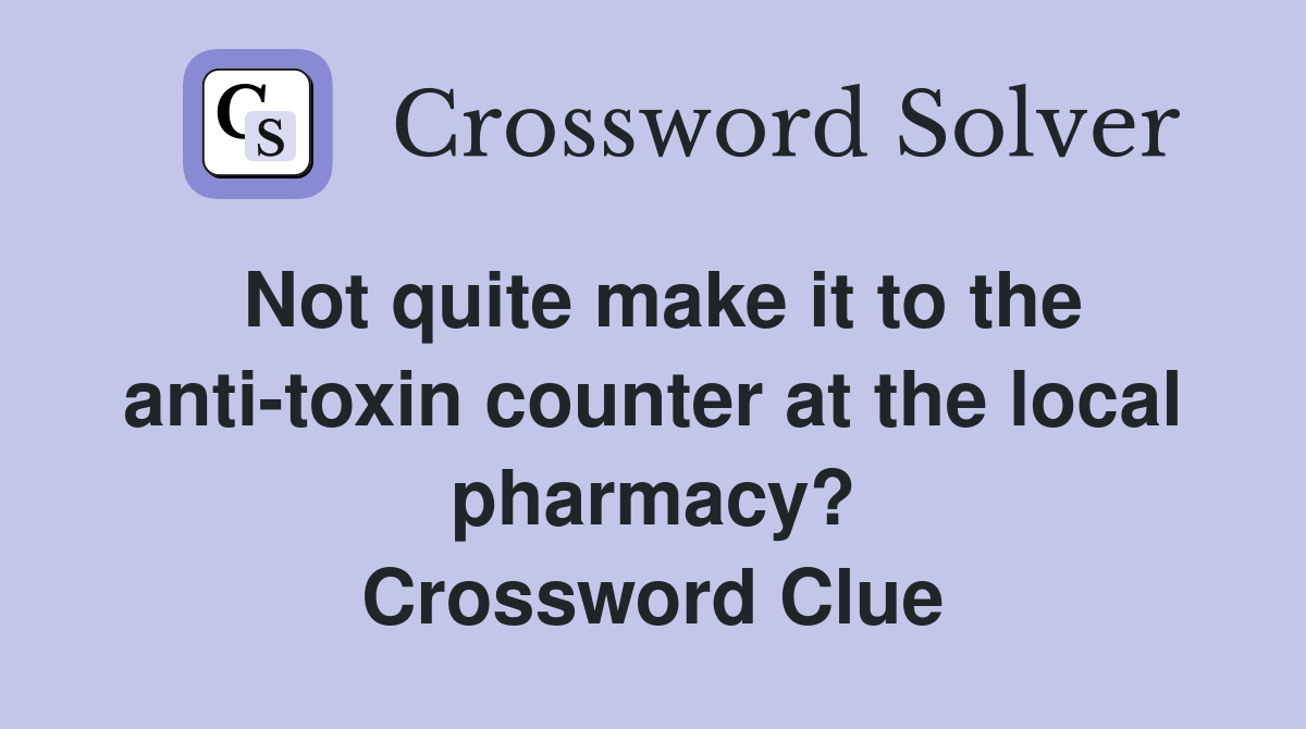 Not quite make it to the anti-toxin counter at the local pharmacy? Crossword Clue