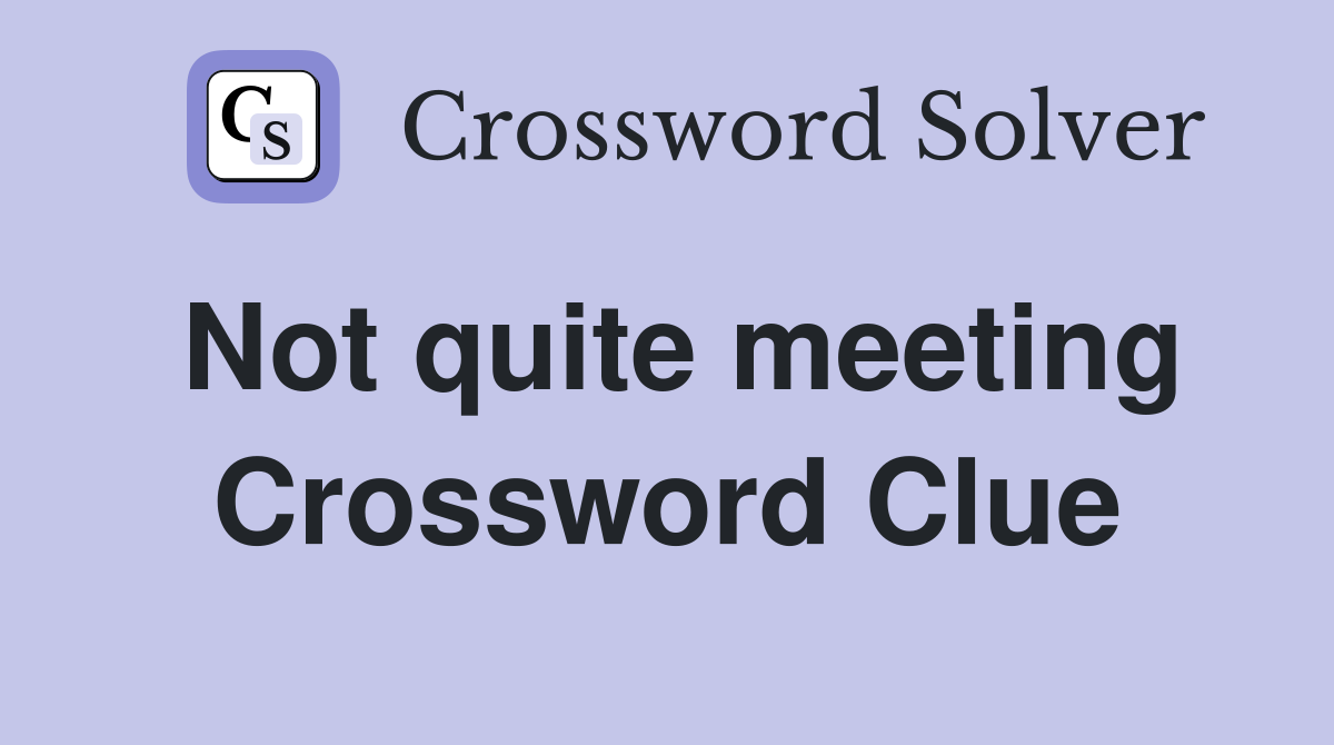 Not quite meeting Crossword Clue