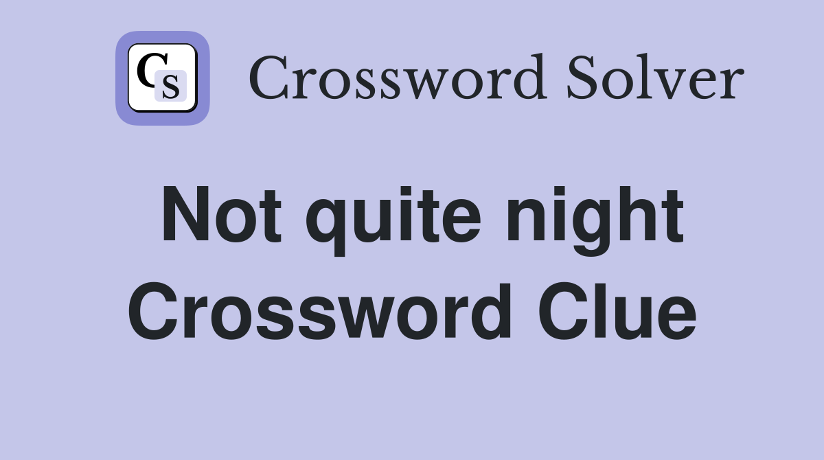 Not quite night Crossword Clue