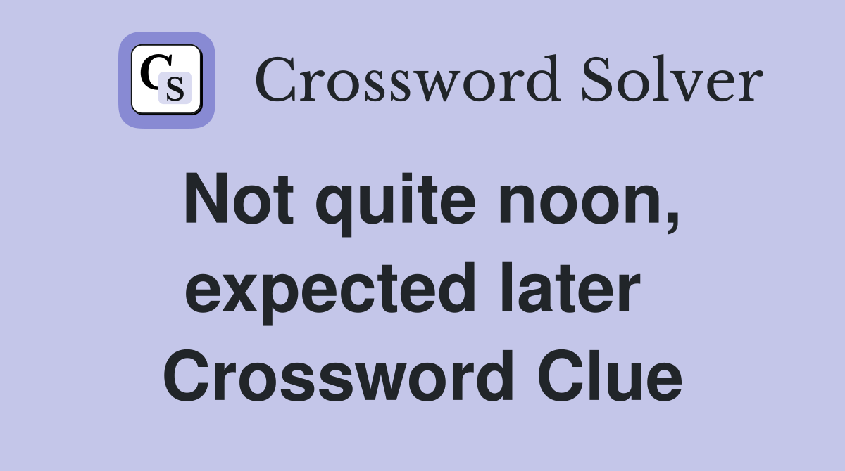 Not quite noon, expected later  Crossword Clue
