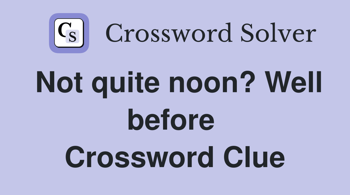 Not quite noon? Well before  Crossword Clue