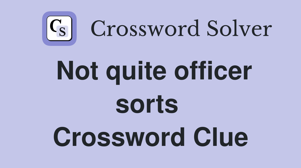 Not quite officer sorts  Crossword Clue