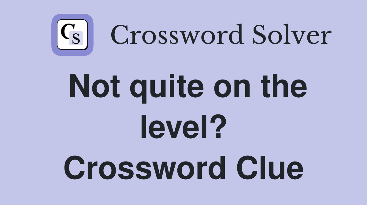 Not quite on the level? Crossword Clue