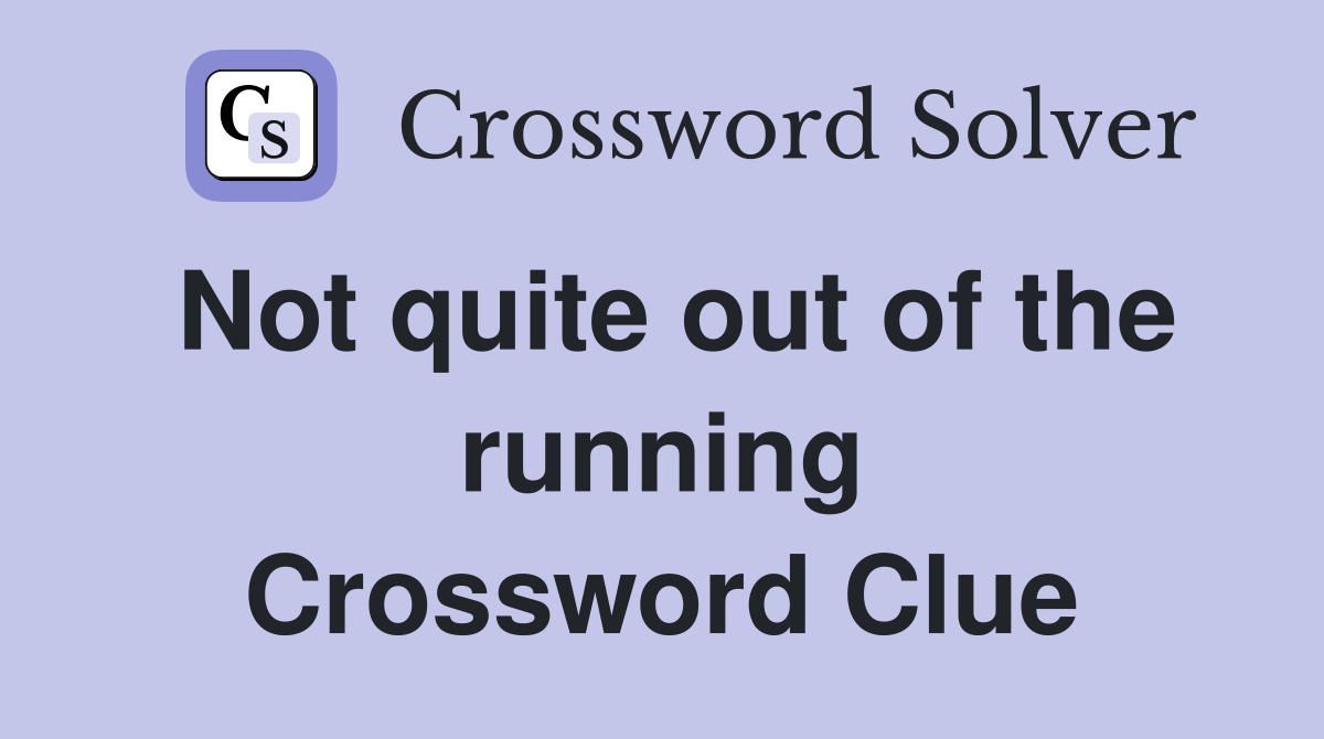 Not quite out of the running Crossword Clue