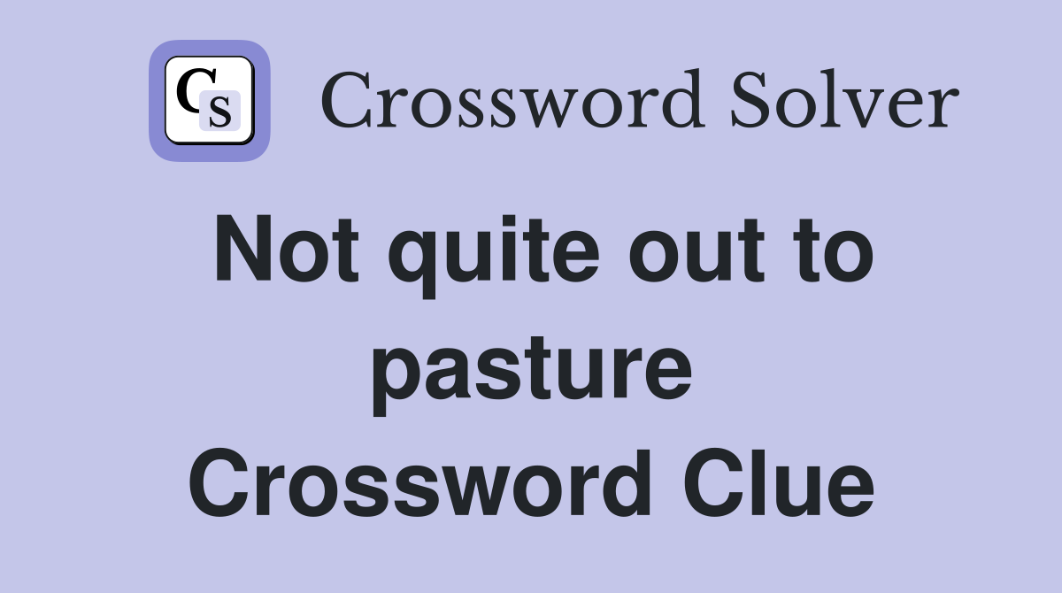 Not quite out to pasture Crossword Clue