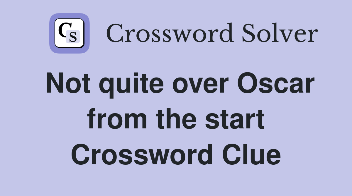 Not quite over Oscar from the start Crossword Clue