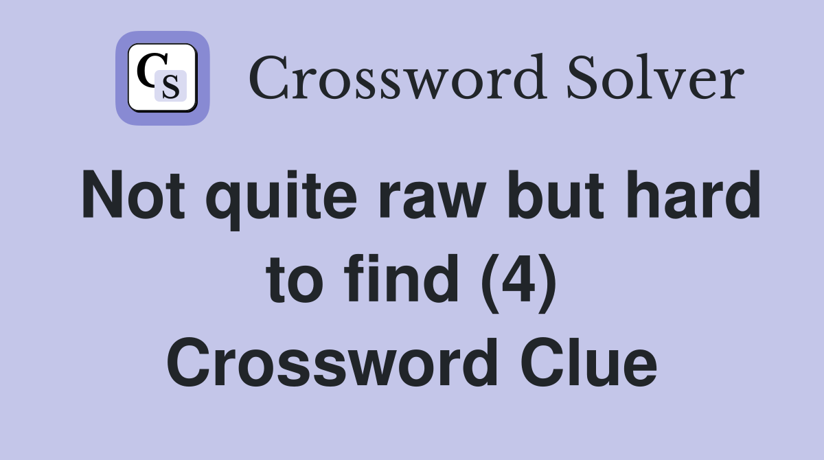 Not quite raw but hard to find (4) Crossword Clue