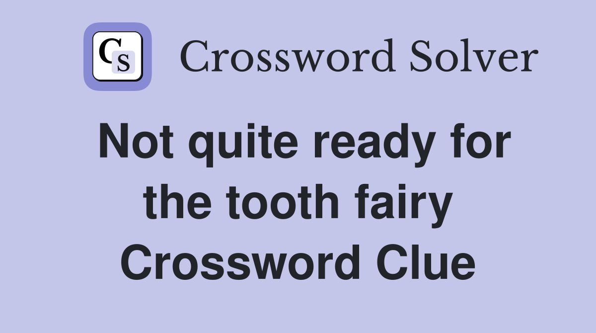 Not quite ready for the tooth fairy Crossword Clue