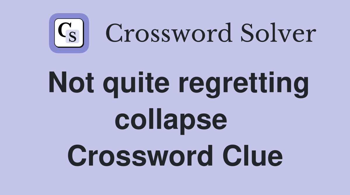 Not quite regretting collapse  Crossword Clue