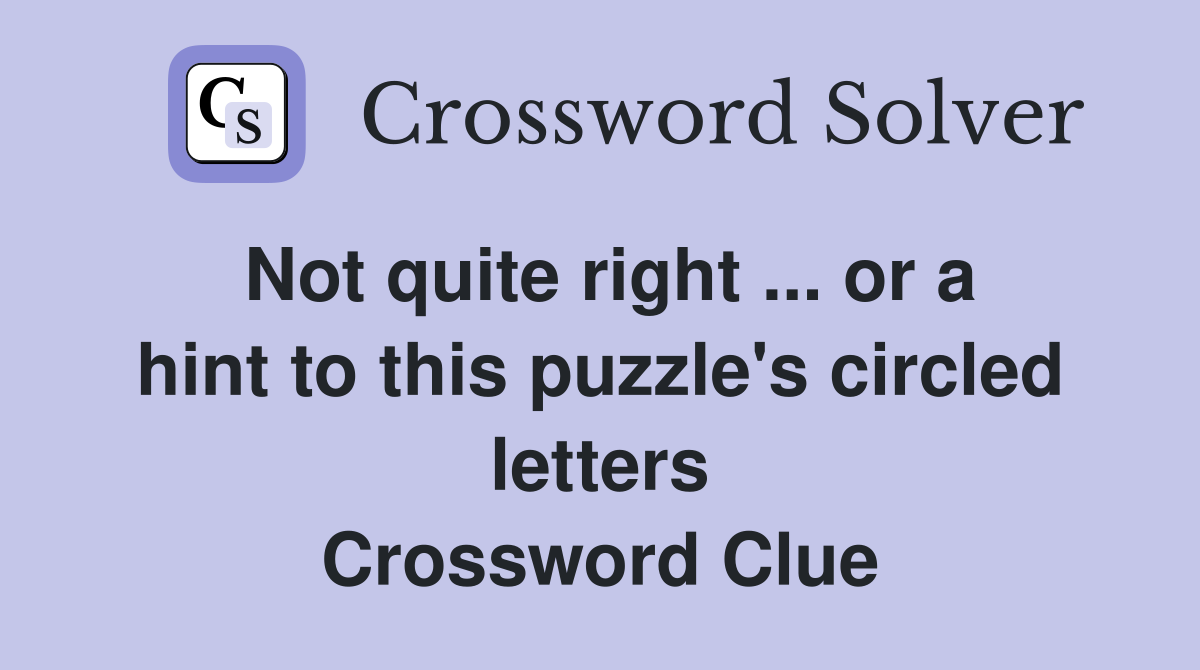 Not quite right ... or a hint to this puzzle's circled letters Crossword Clue