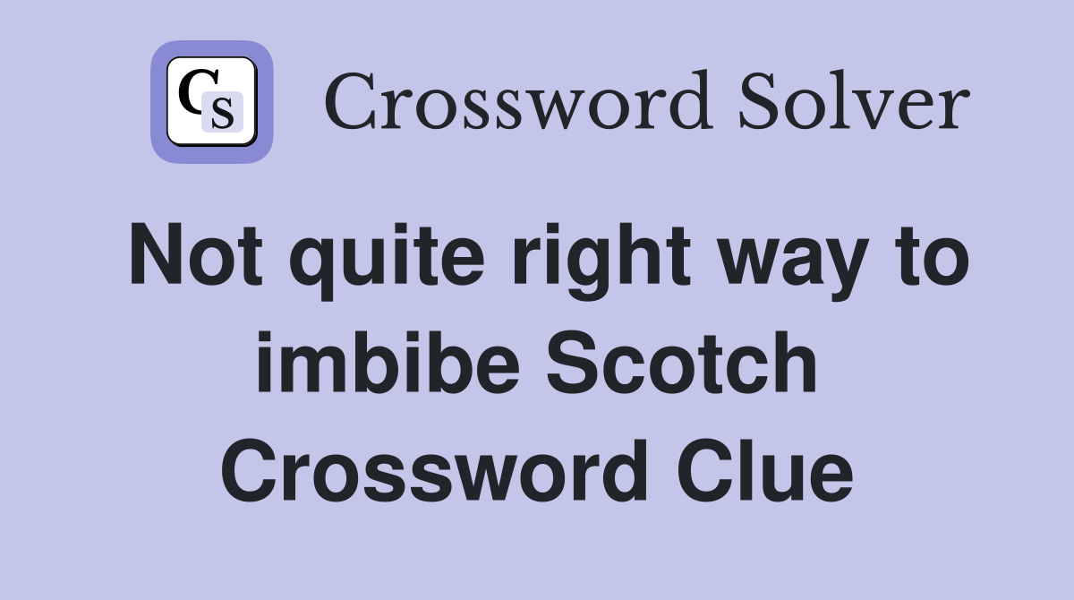 Not quite right way to imbibe Scotch Crossword Clue
